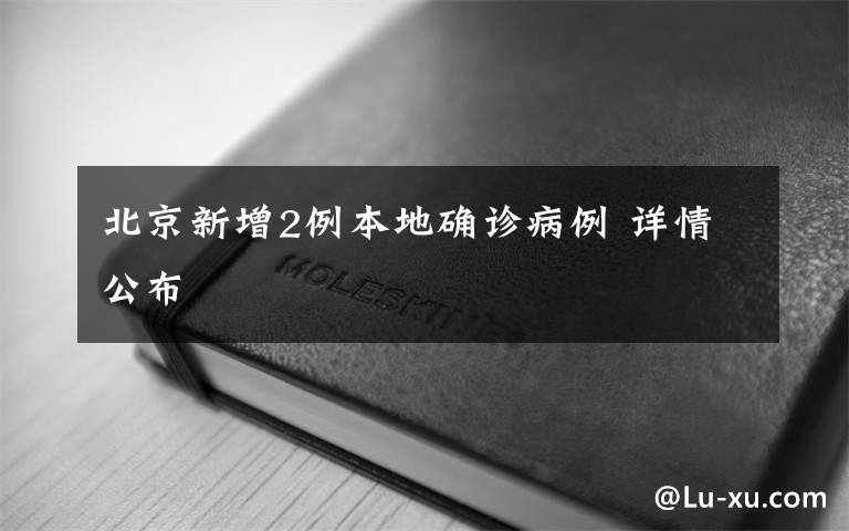 北京新增2例本地确诊病例 详情公布