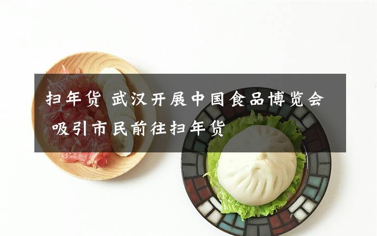 扫年货 武汉开展中国食品博览会 吸引市民前往扫年货