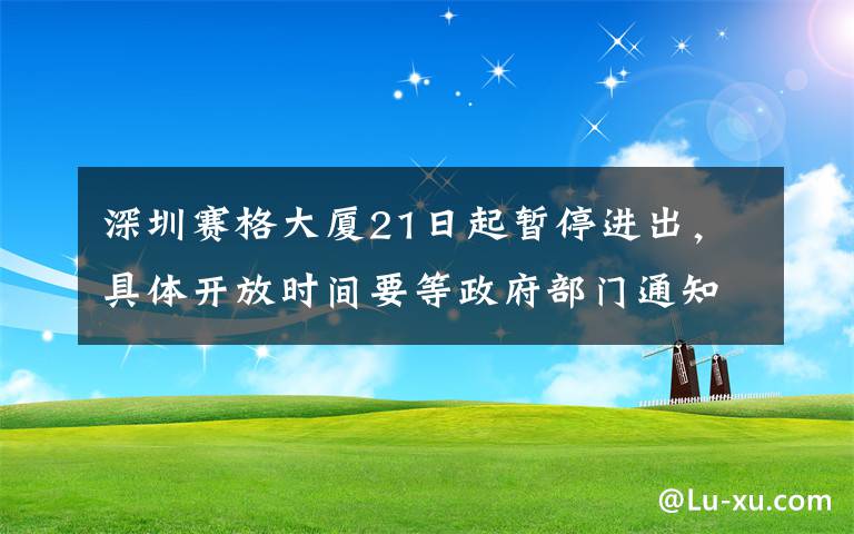 深圳赛格大厦21日起暂停进出，具体开放时间要等政府部门通知 究竟是怎么一回事?