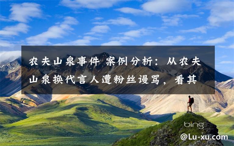 农夫山泉事件 案例分析：从农夫山泉换代言人遭粉丝谩骂，看其一年卖150亿的营销套路！