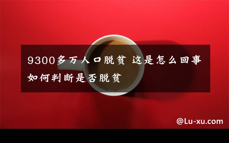 9300多万人口脱贫 这是怎么回事如何判断是否脱贫