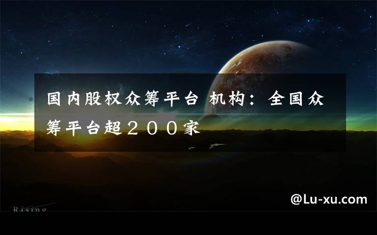 国内股权众筹平台 机构：全国众筹平台超２００家