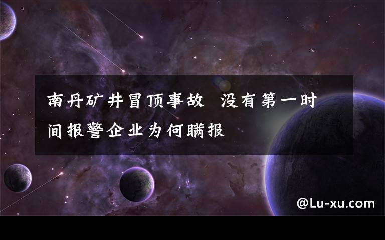南丹矿井冒顶事故  没有第一时间报警企业为何瞒报