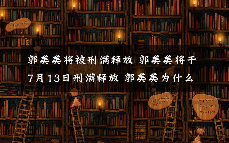 郭美美将被刑满释放 郭美美将于7月13日刑满释放 郭美美为什么不判重刑