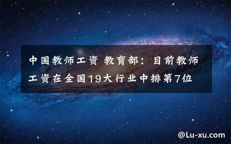 中国教师工资 教育部：目前教师工资在全国19大行业中排第7位