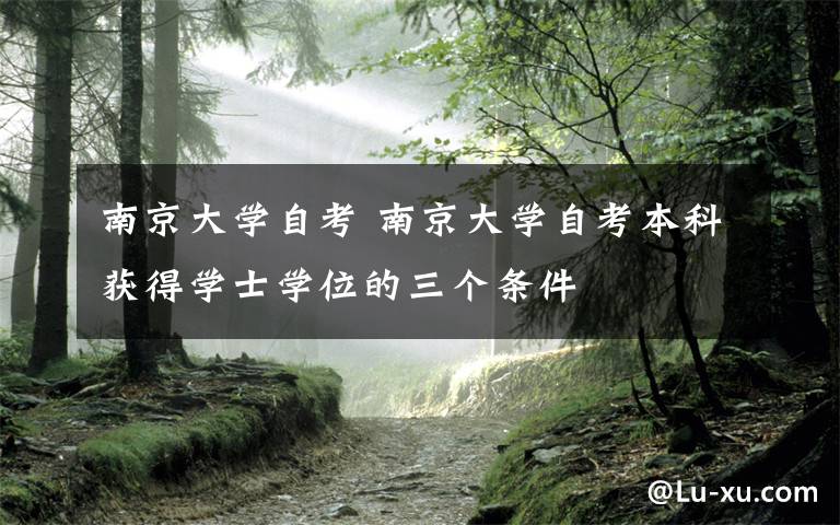 南京大学自考 南京大学自考本科获得学士学位的三个条件