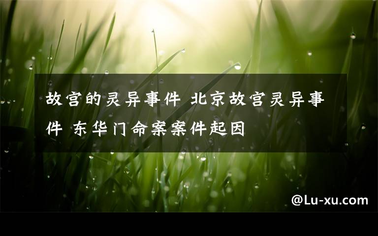 故宫的灵异事件 北京故宫灵异事件 东华门命案案件起因