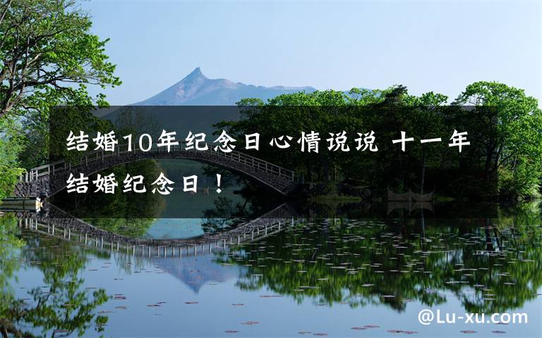 结婚10年纪念日心情说说 十一年结婚纪念日！