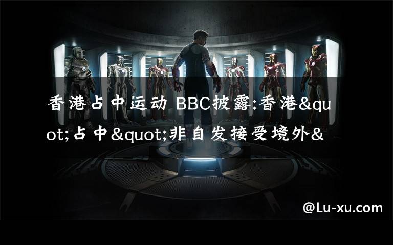 香港占中运动 BBC披露:香港"占中"非自发接受境外"特训"者或逾千