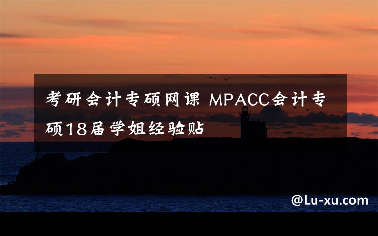 考研会计专硕网课 MPACC会计专硕18届学姐经验贴