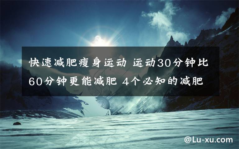 快速减肥瘦身运动 运动30分钟比60分钟更能减肥 4个必知的减肥冷知识