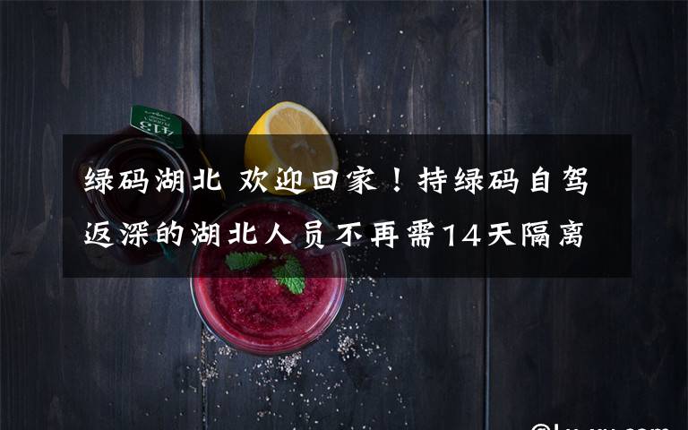 绿码湖北 欢迎回家！持绿码自驾返深的湖北人员不再需14天隔离