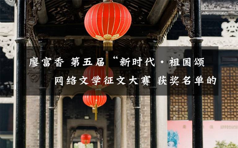 廖富香 第五届“新时代·祖国颂”网络文学征文大赛 获奖名单的公示