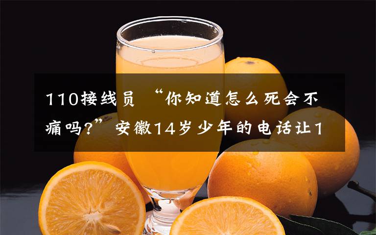 110接线员 “你知道怎么死会不痛吗?”安徽14岁少年的电话让110接线员紧张无比！