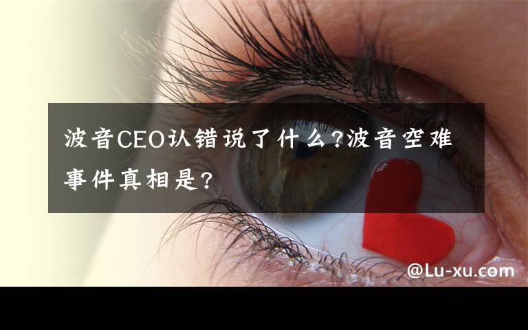 波音CEO认错说了什么?波音空难事件真相是?