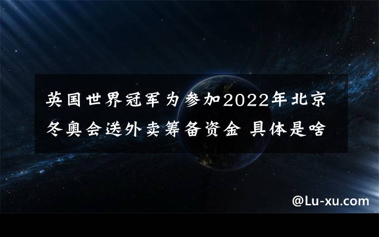 英国世界冠军为参加2022年北京冬奥会送外卖筹备资金 具体是啥情况?