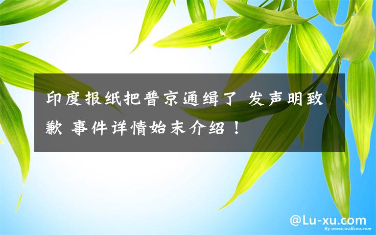 印度报纸把普京通缉了 发声明致歉 事件详情始末介绍！