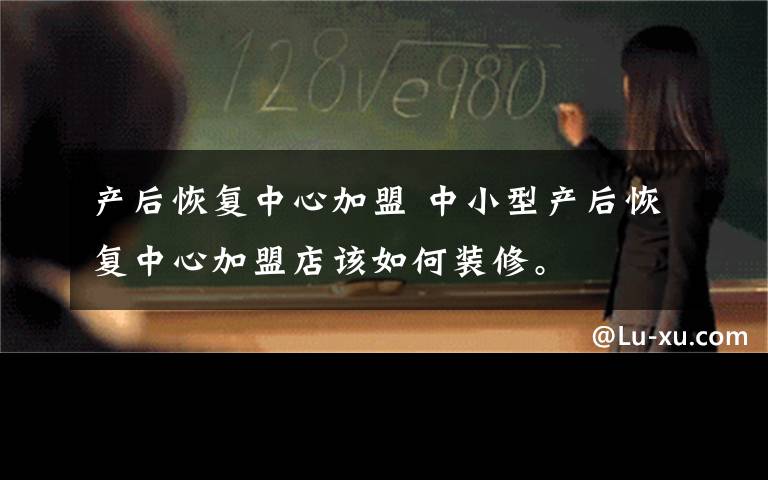 产后恢复中心加盟 中小型产后恢复中心加盟店该如何装修。