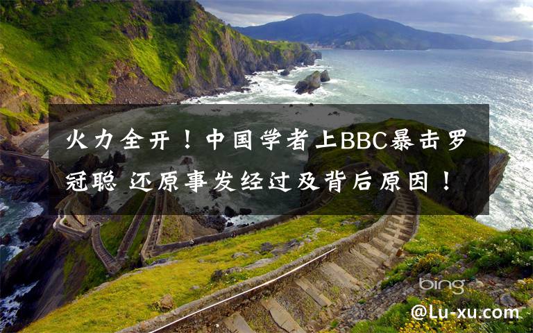 火力全开！中国学者上BBC暴击罗冠聪 还原事发经过及背后原因！