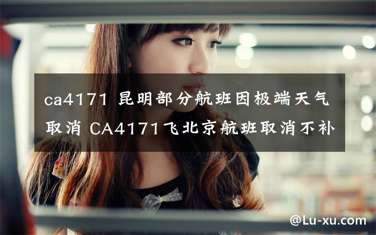 ca4171 昆明部分航班因极端天气取消 CA4171飞北京航班取消不补