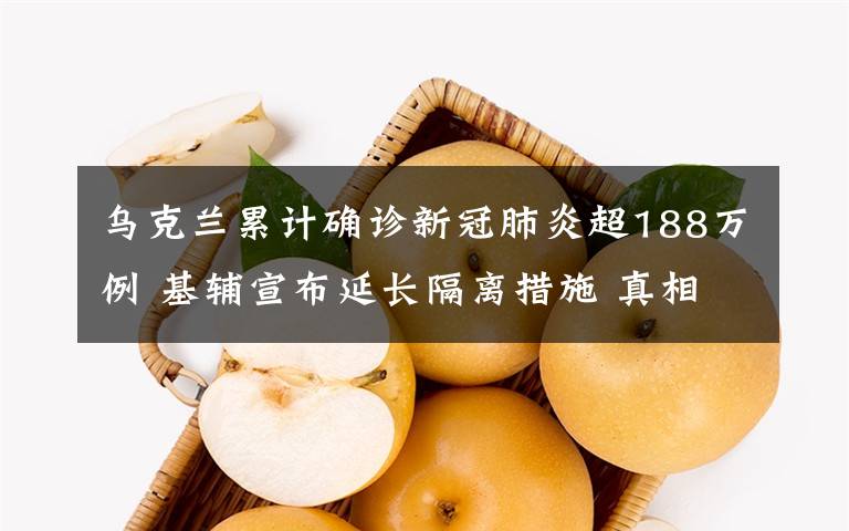 乌克兰累计确诊新冠肺炎超188万例 基辅宣布延长隔离措施 真相原来是这样！