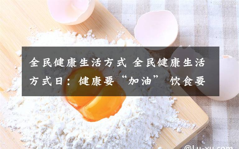 全民健康生活方式 全民健康生活方式日：健康要“加油” 饮食要减油