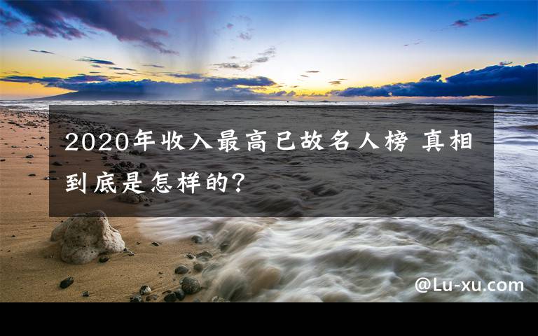 2020年收入最高已故名人榜 真相到底是怎样的？