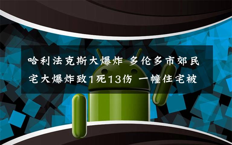 哈利法克斯大爆炸 多伦多市郊民宅大爆炸致1死13伤 一幢住宅被夷为平地