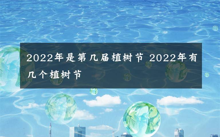 2022年是第几届植树节 2022年有几个植树节