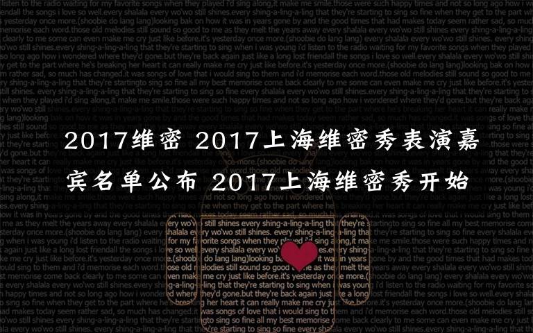 2017维密 2017上海维密秀表演嘉宾名单公布 2017上海维密秀开始时间附直播地址