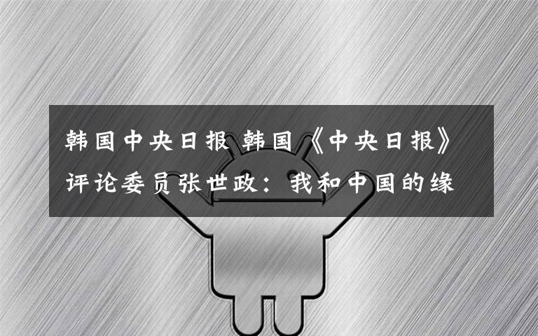 韩国中央日报 韩国《中央日报》评论委员张世政：我和中国的缘分起于杜甫的诗句