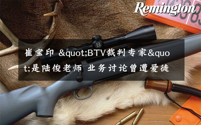 崔宝印 "BTV裁判专家"是陆俊老师 业务讨论曾遭爱徒反驳