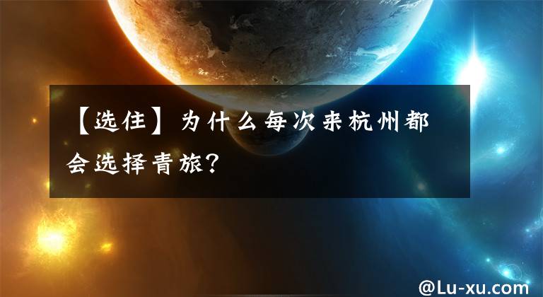 【选住】为什么每次来杭州都会选择青旅？