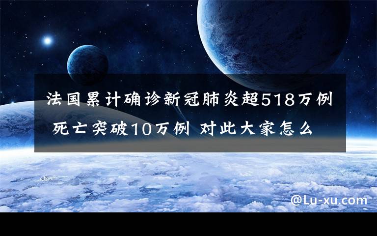 法国累计确诊新冠肺炎超518万例 死亡突破10万例 对此大家怎么看？