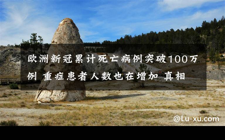 欧洲新冠累计死亡病例突破100万例 重症患者人数也在增加 真相到底是怎样的？