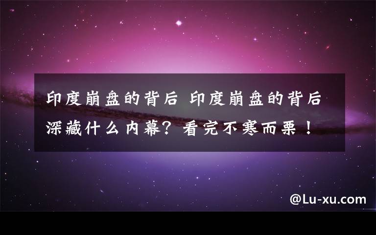 印度崩盘的背后 印度崩盘的背后深藏什么内幕？看完不寒而栗！