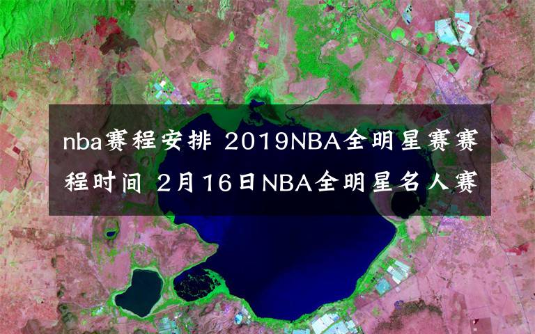 nba赛程安排 2019NBA全明星赛赛程时间 2月16日NBA全明星名人赛视频直播