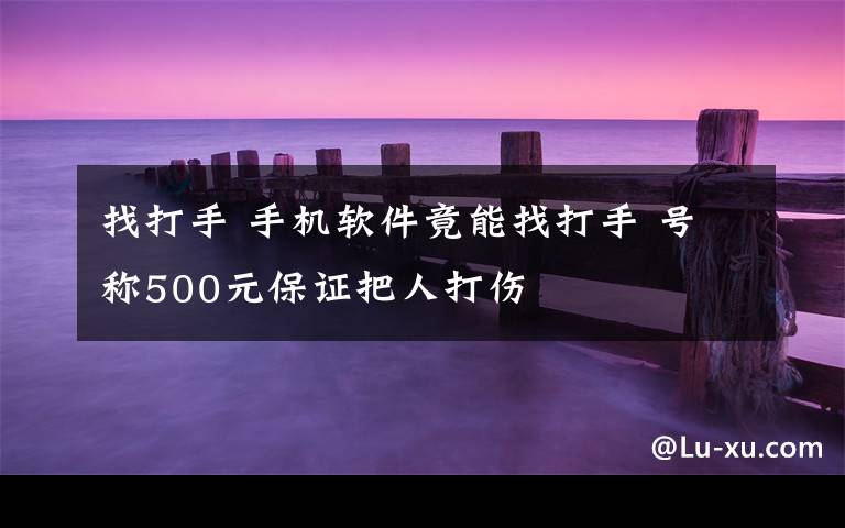 找打手 手机软件竟能找打手 号称500元保证把人打伤