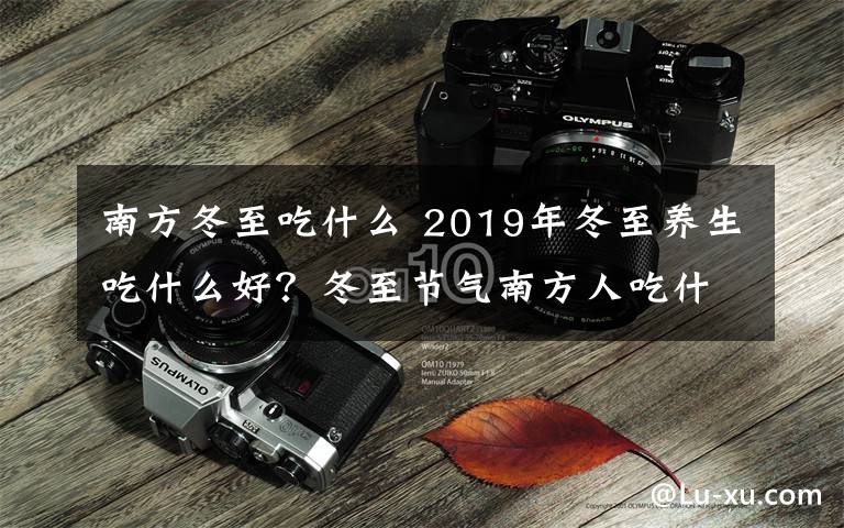 南方冬至吃什么 2019年冬至养生吃什么好？冬至节气南方人吃什么及习俗盘点