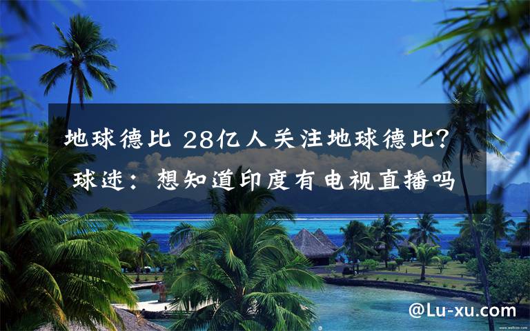 地球德比 28亿人关注地球德比？ 球迷：想知道印度有电视直播吗？