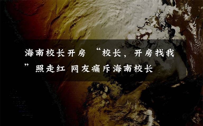 海南校长开房 “校长，开房找我”照走红 网友痛斥海南校长