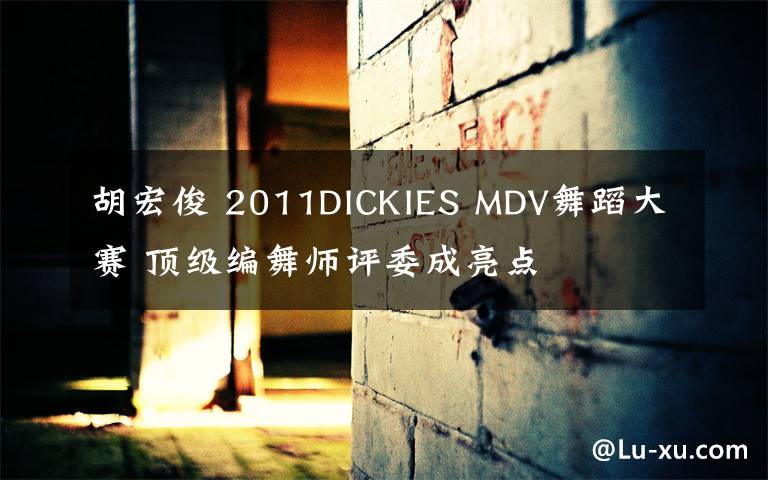 胡宏俊 2011DICKIES MDV舞蹈大赛 顶级编舞师评委成亮点