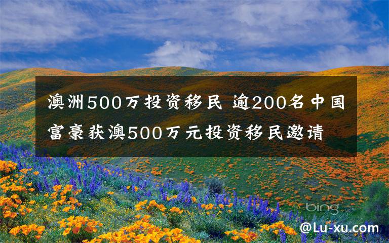 澳洲500万投资移民 逾200名中国富豪获澳500万元投资移民邀请
