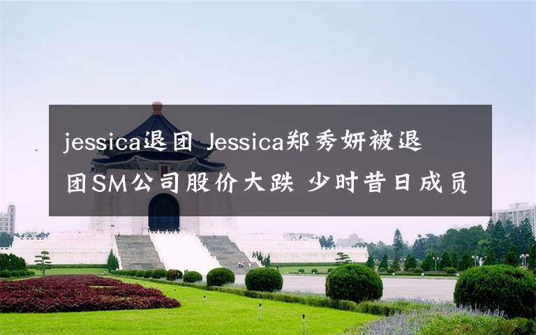 jessica退团 Jessica郑秀妍被退团SM公司股价大跌 少时昔日成员合照唏嘘
