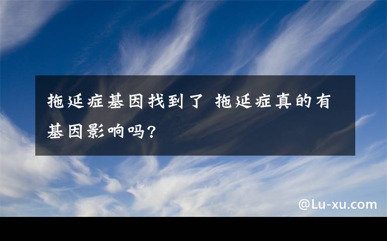 拖延症基因找到了 拖延症真的有基因影响吗?