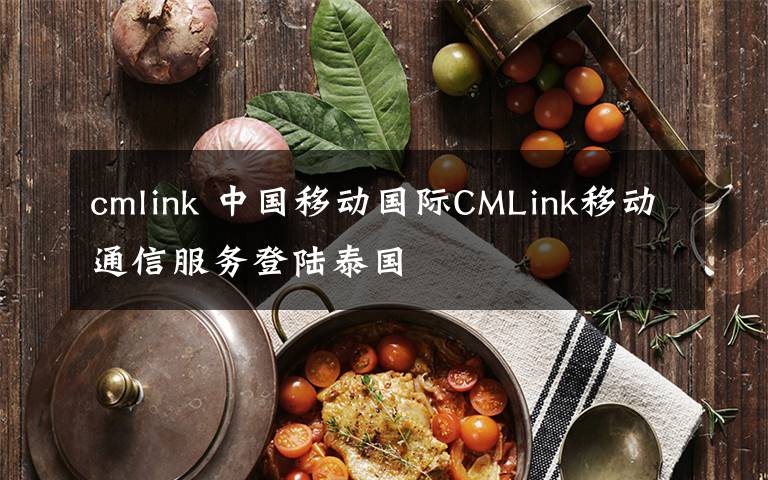cmlink 中国移动国际CMLink移动通信服务登陆泰国