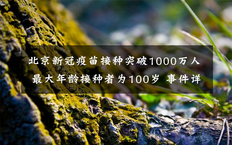 北京新冠疫苗接种突破1000万人 最大年龄接种者为100岁 事件详细经过！