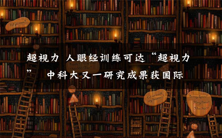 超视力 人眼经训练可达“超视力”  中科大又一研究成果获国际认可