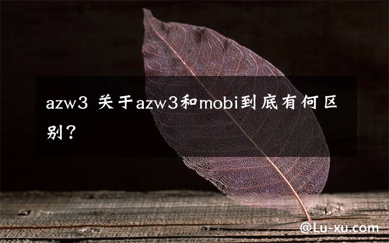 azw3 关于azw3和mobi到底有何区别？