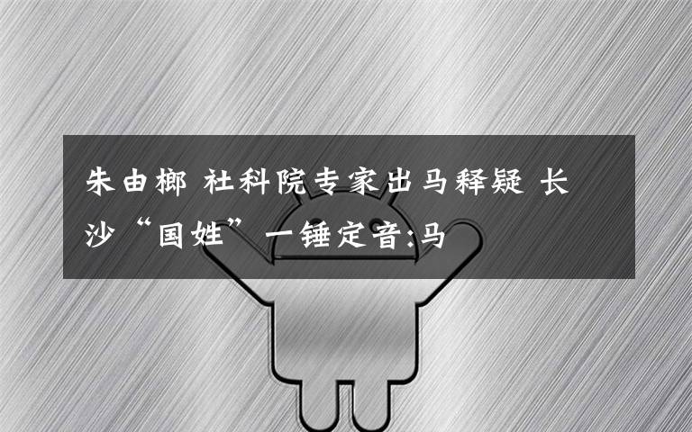 朱由榔 社科院专家出马释疑 长沙“国姓”一锤定音:马